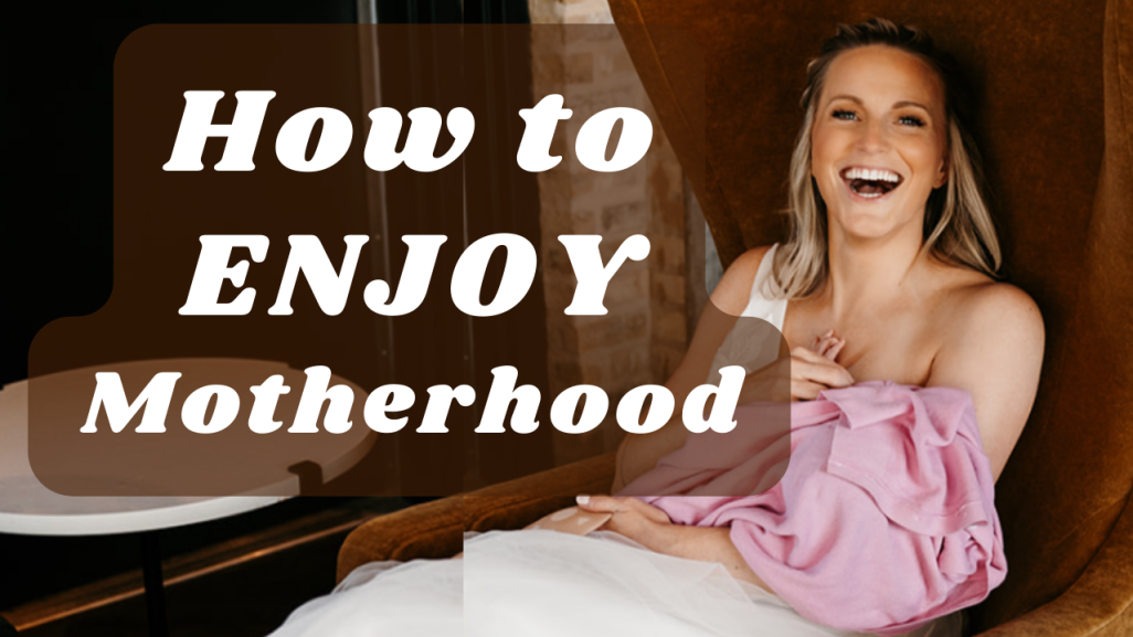 How to enjoy motherhood